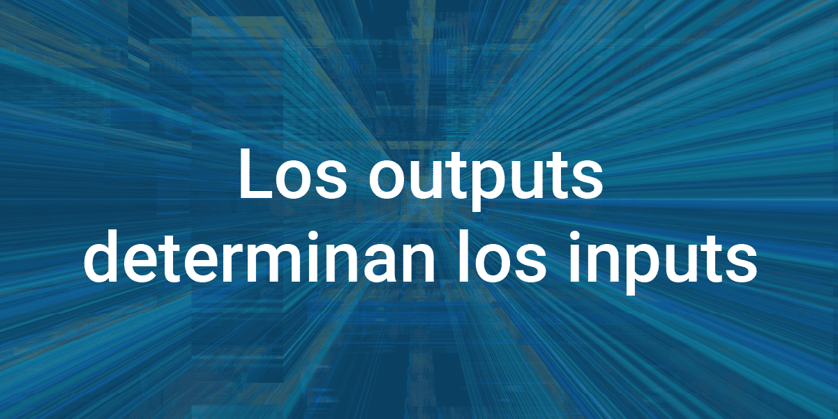 los outputs dictan los inputs infoverity