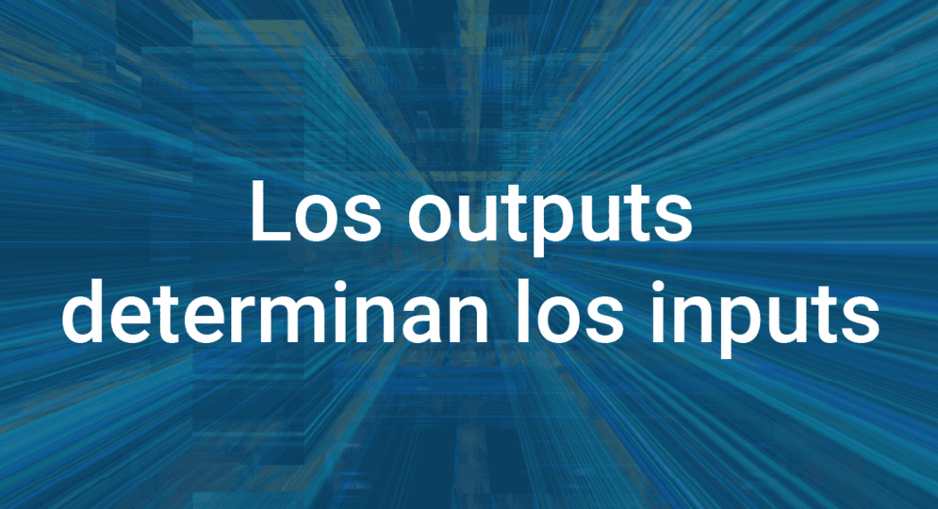 los outputs dictan los inputs infoverity